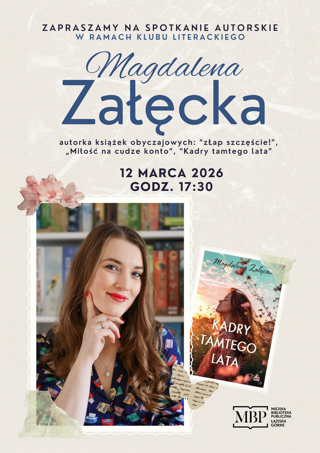 Plakat informujący o spotkaniu autorskim w ramach Klubu Literackiego.  Nagłówek: „Zapraszamy na spotkanie autorskie w ramach Klubu Literackiego”. Gość: Magdalena Załęcka – autorka książek obyczajowych „Złap szczęście!”, „Miłość na cudze konto”, „Kadry tamtego lata”. Data: 12 marca 2026 r. Godzina: 17:30.  Na plakacie znajduje się portret autorki – kobieta z długimi, brązowymi włosami, w granatowej sukience we wzory, z dłonią opartą o podbródek, na tle regału z książkami. Obok widoczna jest okładka książki „Kadry tamtego lata” przedstawiająca kobietę w plenerze o zachodzie słońca. W prawym dolnym rogu logo Miejskiej Biblioteki Publicznej w Łaziskach Górnych.