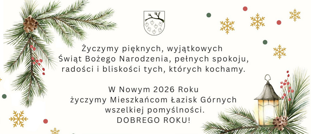 Świąteczna grafika z życzeniami Bożonarodzeniowymi i noworocznymi dla mieszkańców Łazisk Górnych. Na jasnym tle gałązki świerku z szyszkami, czerwonymi jagodami, złote śnieżynki i lampion. Centralnie tekst życzeń: pięknych, wyjątkowych Świąt Bożego Narodzenia, pełnych spokoju, radości i bliskości tych, których kochamy oraz pomyślności w Nowym 2026 Roku. Na górze herb miasta.