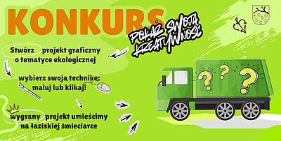 Plakat konkursu na projekt graficzny na śmieciarkę. Zachęta do stworzenia projektu graficznego o tematyce ekologicznej, techniką tradycyjną (malując) lub cyfrową (klikając). Zwycięski projekt zostanie umieszczony na łaziskiej śmieciarce. Po prawej stronie grafiki widoczna zielona śmieciarka z 3 znakami zapytania na zabudowie.