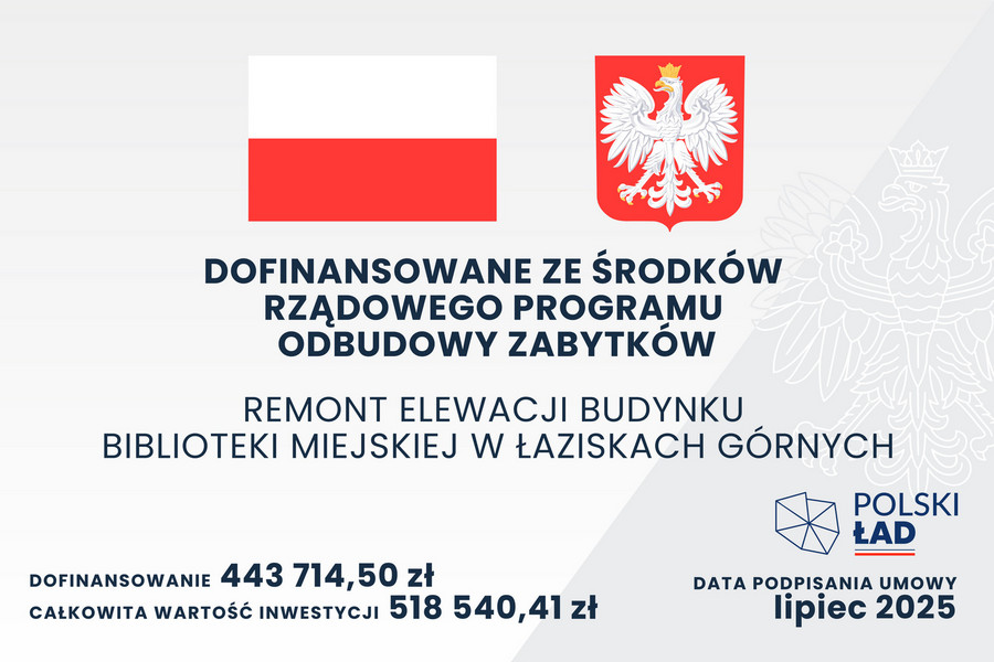 Tablica informacyjna dotycząca dofinansowania z Rządowego Programu Odbudowy Zabytków. Na górze po lewej stronie znajduje się flaga Polski, a po prawej herb Polski – biały orzeł w koronie na czerwonym tle. Poniżej widnieje napis: „Dofinansowane ze środków Rządowego Programu Odbudowy Zabytków”. Niżej: „Remont elewacji budynku Biblioteki Miejskiej w Łaziskach Górnych”. Na dole po lewej stronie znajdują się informacje: „Dofinansowanie: 443 714,50 zł”, „Całkowita wartość inwestycji: 518 540,41 zł”. Po prawej stronie znajduje się logo „Polski Ład” oraz tekst: „Data podpisania umowy: lipiec 2025”.