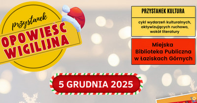 Plakat wydarzenia „Przystanek Opowieść Wigilijna”, organizowanego przez Miejską Bibliotekę Publiczną w Łaziskach Górnych. U góry znajduje się żółte koło z napisem „Opowieść Wigilijna”, ozdobione czapką Mikołaja. Po prawej stronie umieszczono ramkę z informacją o cyklu wydarzeń „Przystanek Kultura”. Poniżej widnieje data: 5 grudnia 2025, w biało-czerwono-zielonej świątecznej ramce. Program wydarzeń: 16:00 Świąteczne warsztaty ruchowo-edukacyjne z Marią Tyman, 17:00 Spotkanie autorskie z Marcinem Pałaszem, obok którego widoczna jest okładka jego książki „Sposób na Elfa”; 18:00 Przedstawienie „Królowa Śniegu” w wykonaniu grupy teatralnej Krak-Art. Na środku plakatu znajduje się zdjęcie aktorki w białym kostiumie Królowej Śniegu na tle zimowej scenografii. W różnych częściach grafiki pojawiają się świąteczne elementy: płatki śniegu oraz postacie elfów. Na dole znajduje się informacja o animatorkach obecnych podczas spotkań z Mikołajem 6 grudnia oraz logotypy partnerów i instytucji wspierających wydarzenie.