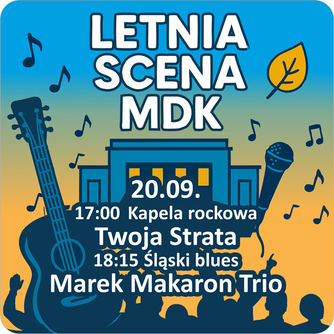 Biały napis: "Letnia Scena MDK 20.09. 17:00 Kapela rockowa Twoja Strata, 18:15 Śląski blues Marek Makaron Trio” w tle grafika w odcieniach żółtego i niebieskiego przedstawiająca budynek MDK, przed nim mikrofon i gitara, na dole tanczący tłum, naokoło nuty.